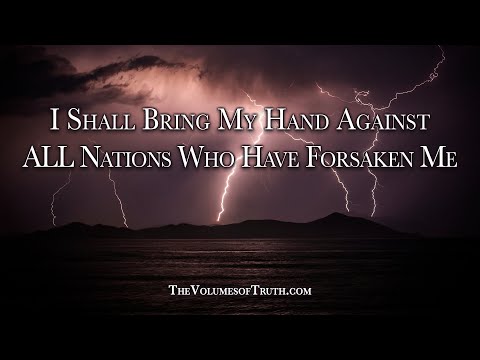 I Shall Bring My Hand Against ALL Nations Who Have Forsaken Me! - Says The Lord God