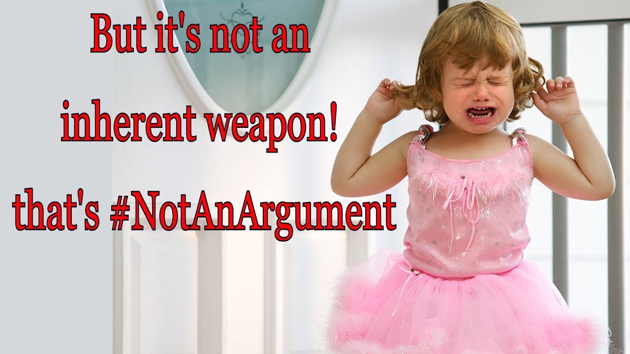 But it's not an inherent weapon! that's #NotAnArgument