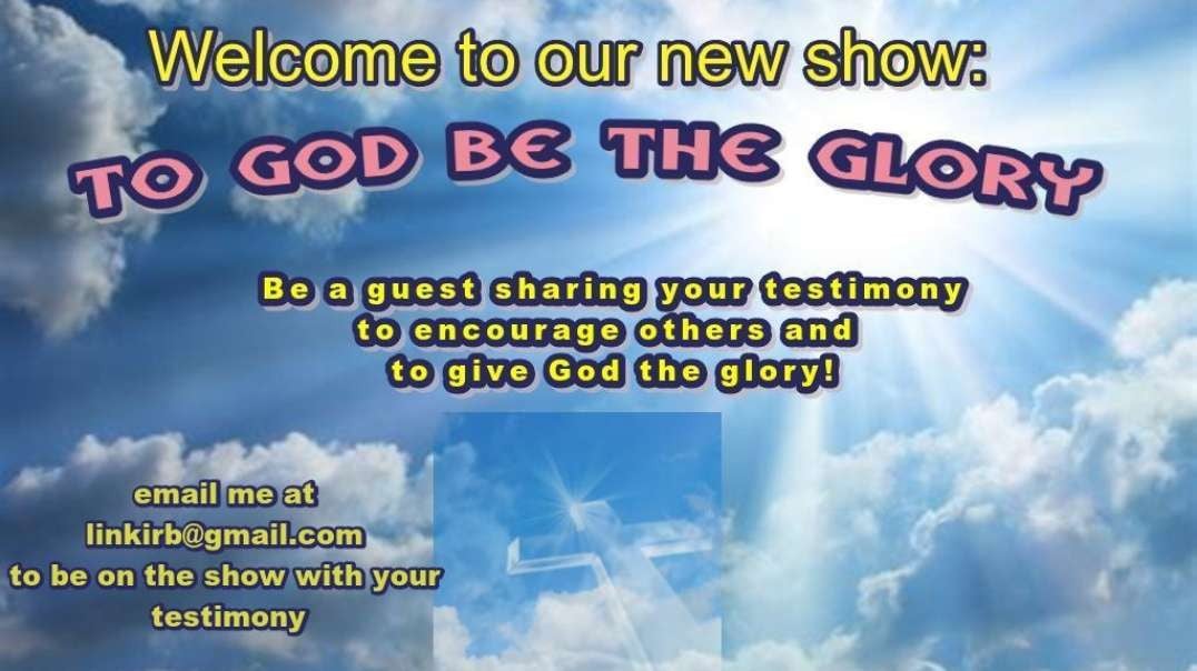 TO GOD BE THE GLORY:  Guest:  ME:  Topic: When God spoke to me audibly