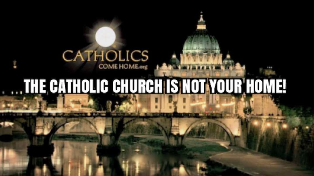 EXPOSING FALSE TEACHINGS, Catholic Church, "The Catholic Church Is Not Your Home!"