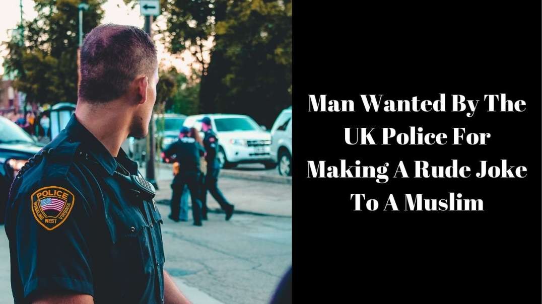 Man Wanted By The UK Police For Making A Rude Joke To A Muslim