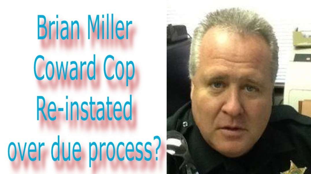 Brian Miller Coward Cop Re-instated over due process?