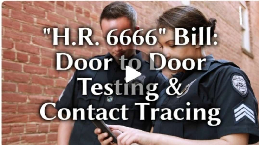 EVIL HR 6666 Door-to-Door Testing and Contact Tracing Bill  NO JOKE.mp4
