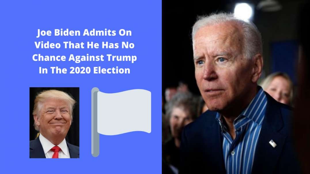 Joe Biden Admits On Video That He Has No Chance Against Trump In The 2020 Election