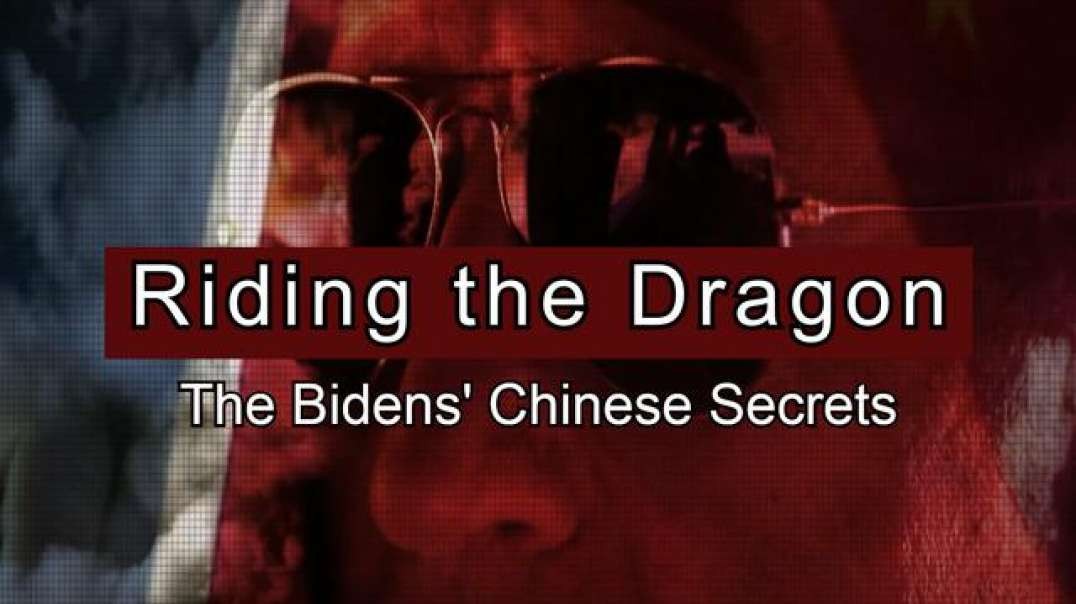 RIDING THE DRAGON: The Biden's Chinese Secret (Full Documentary)