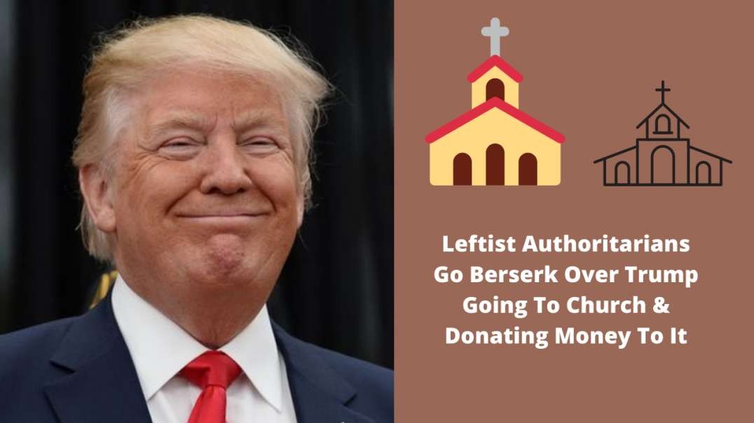 Leftist Authoritarians Go Berserk Over Trump Going To Church & Donating Money To It