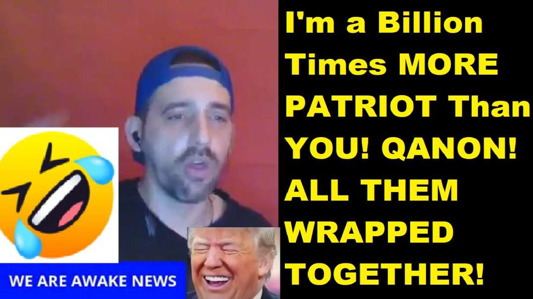 I'm a Billion Times MORE PATRIOT Than YOU! QANON! ALL THEM WRAPPED TOGETHER!