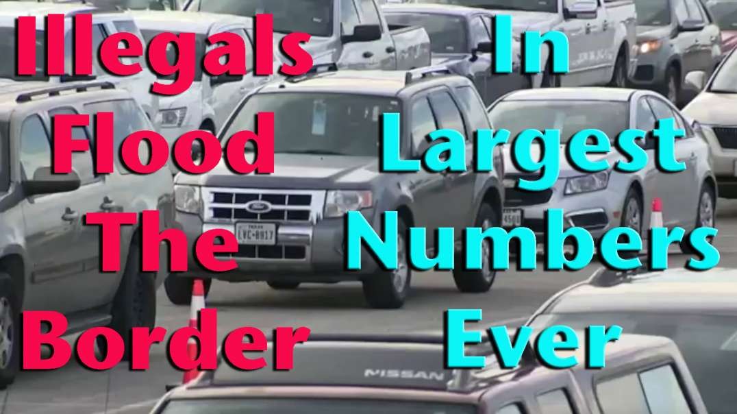 Illegals Flood The Border - In The Largest Numbers Ever