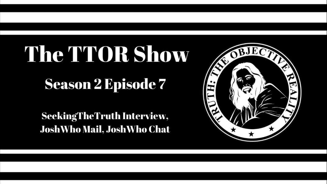 The TTOR Show S2E7:  SeekingTheTruth Interview, JoshWho Mail, JoshWho Chat