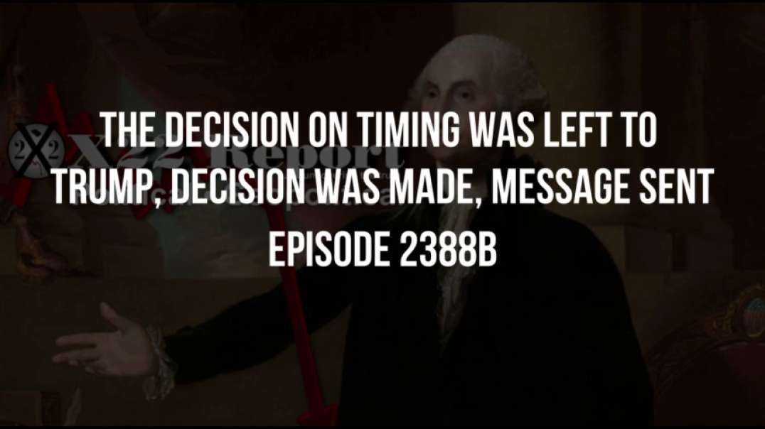 X22 Report (Ep 2388b) The Decision On Timing Was Left To Trump, Decision Was Made, Message Sent