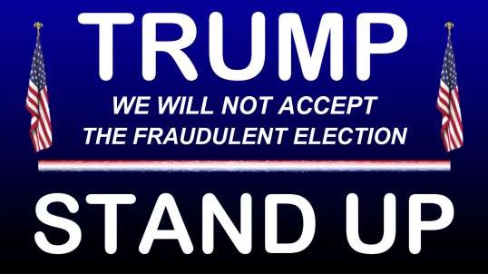 TRUMP * WE WILL NOT ACCEPT THE FRAUDULENT ELECTION * STAND UP