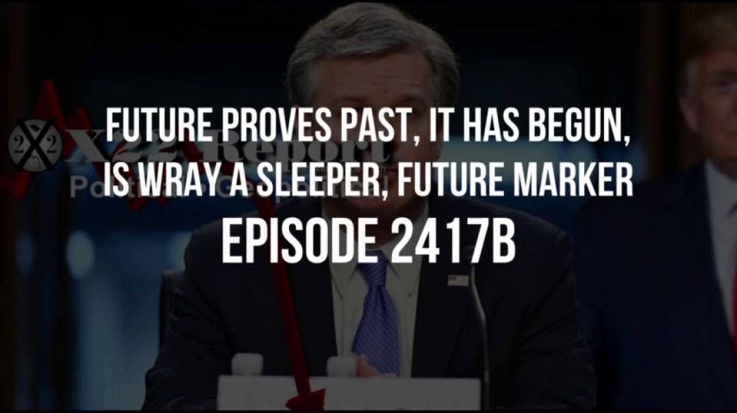 X22 Report (Ep 2417b) Future Proves Past, It Has Begun, Is Wray A Sleeper, Future Marker