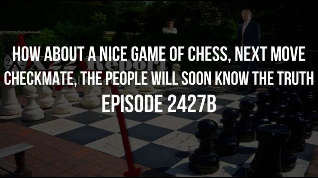 X22 Report (Ep 2427b) How About A Nice Game Of Chess, Next Move Checkmate, The People Will Soon Know The Truth