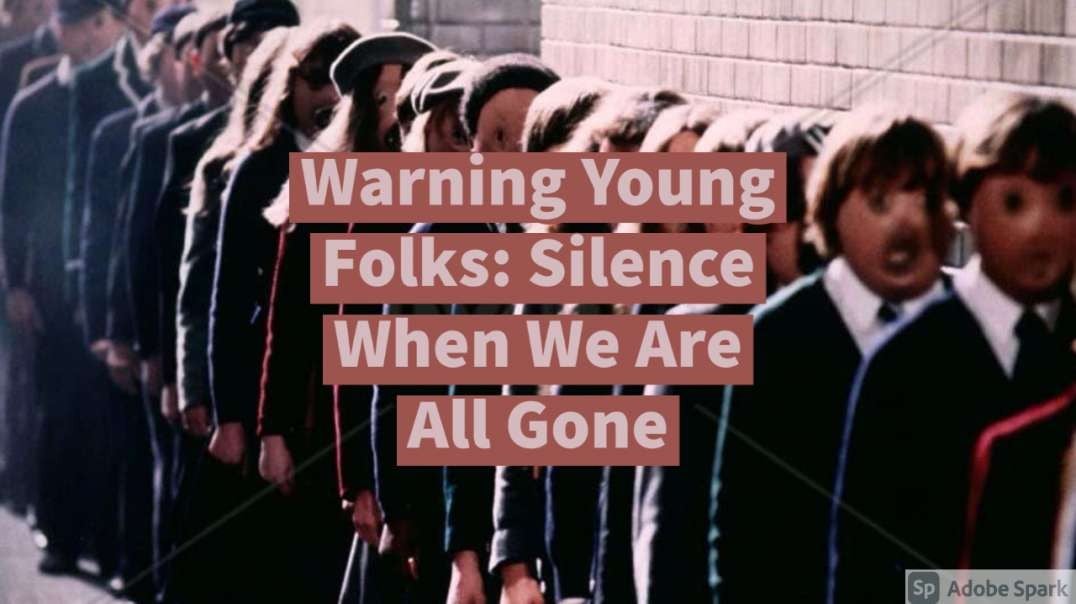 Warning Young Folks: Silence When We Are All Gone