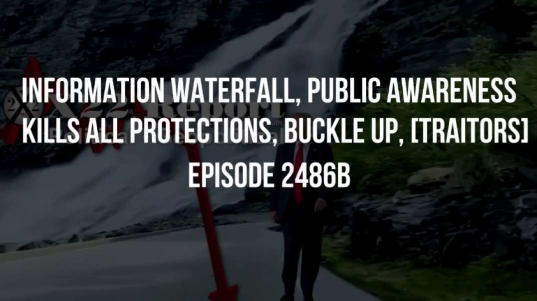 X22 Report (Ep. 2486b) Information Waterfall, Public Awareness Kills All Protections, Buckle Up, [Traitors]