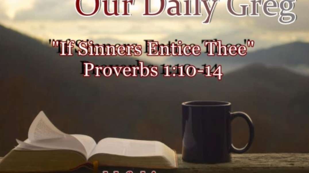 009 "If Sinners Entice Thee" (Proverbs 1:10-14) Our Daily Greg