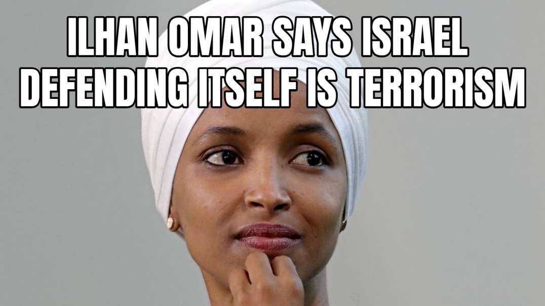 Ilhan Omar Says Israel Defending Itself Is Terrorism
