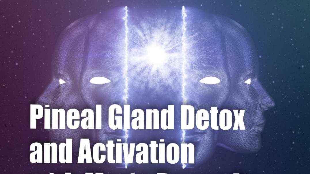PINEAL GLAND DETOXIFICATION AND ACTIVATION