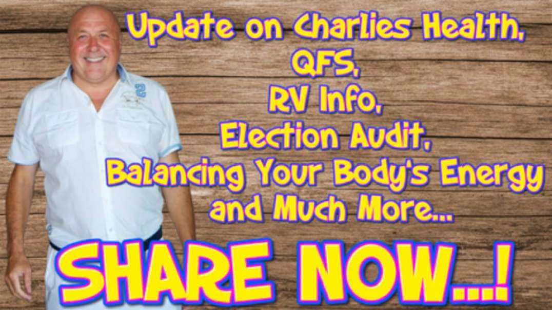 UPDATE ON CHARLIES HEALTH, QFS, RV INFO, ELECTION AUDIT, BALANCING YOUR BODY’S ENERGY AND MUCH MORE…