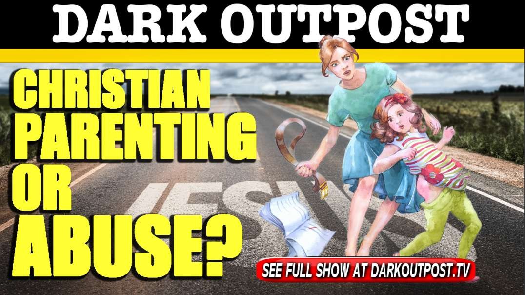 Dark Outpost 06-28-2021  Christian Parenting or Abuse?
