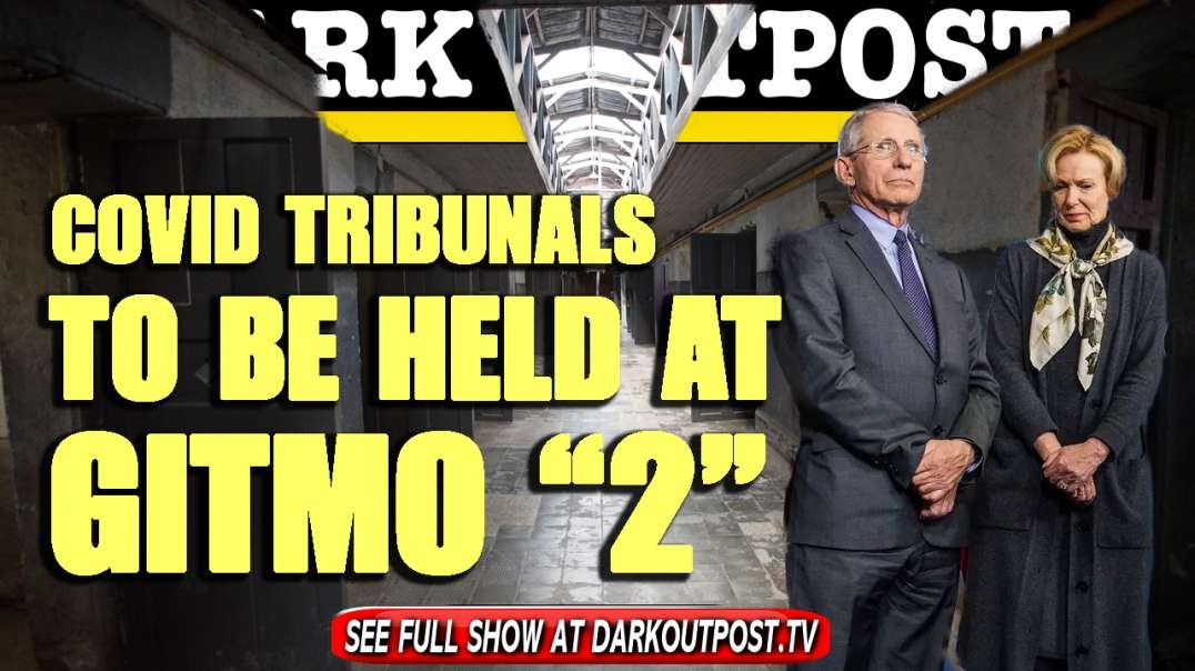 Dark Outpost 06-01-2021 COVID Tribunals To Be Held At "Gitmo 2"