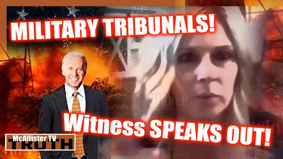 MILITARY TRIBUNALS! WITNESS SPEAKS! THE 1ST WILL SHOCK THE WORLD!