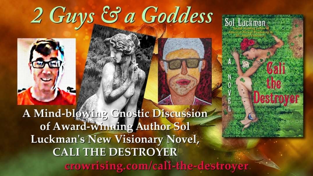 2 Guys & a Goddess: A Mind-blowing Gnostic Discussion of Award-winning Author Sol Luckman’s New Visionary Novel, CALI THE DESTROYER