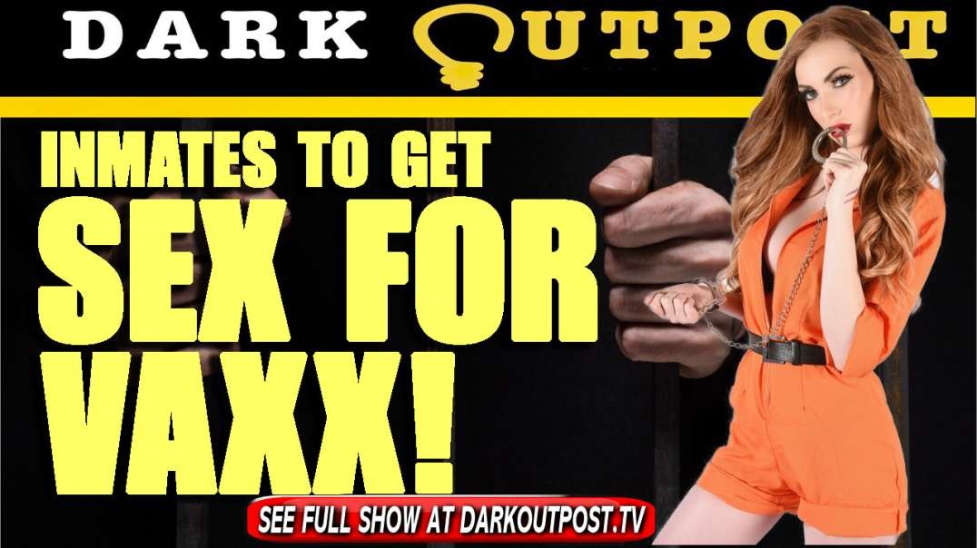 Dark Outpost 07-13-2021  Inmates To Get Sex For Vaxx!