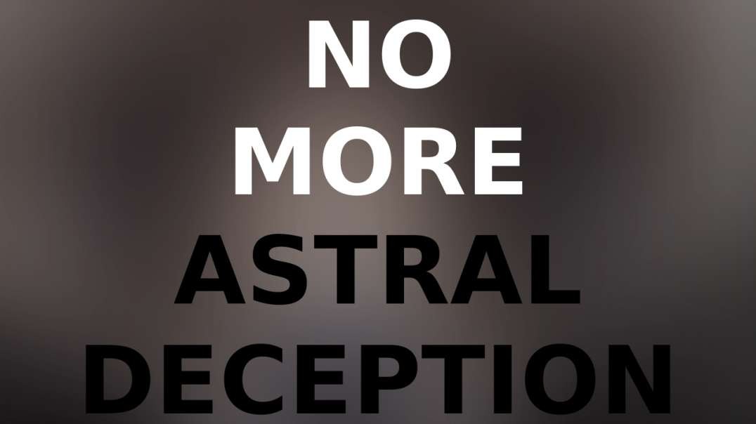 Afterlife & Astral Deception: How it is done to us and how to avoid it