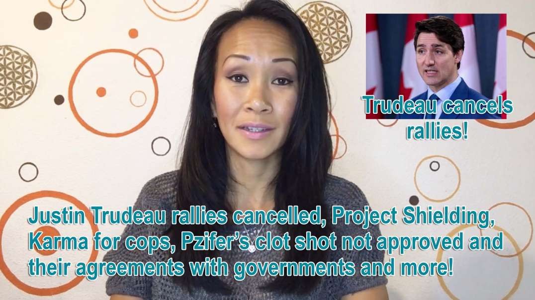 Justin Trudeau rallies cancelled, Project Shielding, Karma for cops, Pzifer clot shot not approved and their agreements with governments