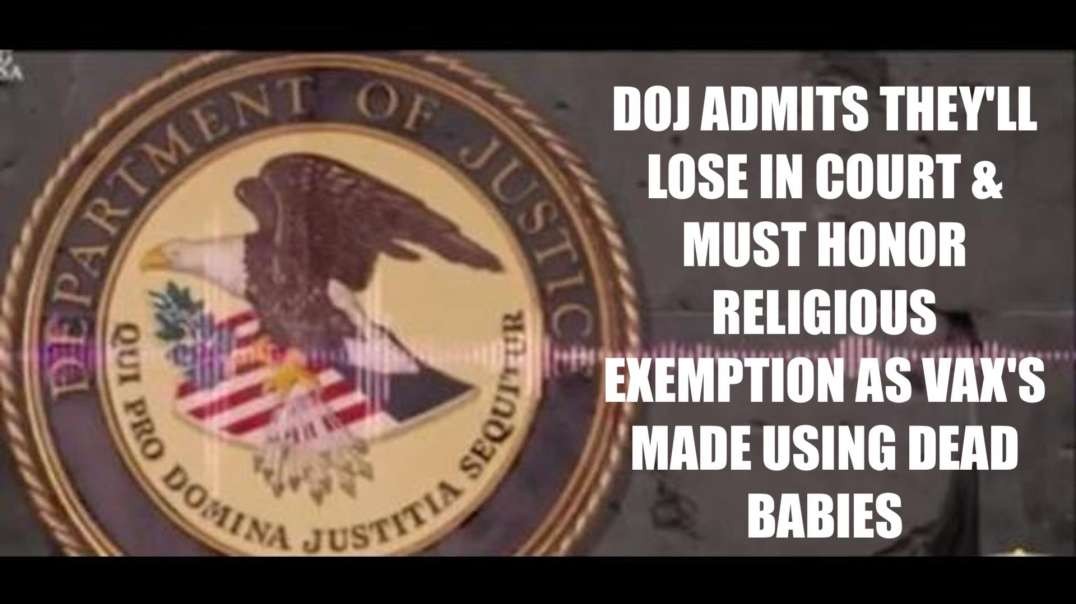 DOJ ADMITS THEY'LL LOSE IN COURT & MUST HONOR RELIGIOUS EXEMPTION AS VAX'S MADE USING DEAD BABIES