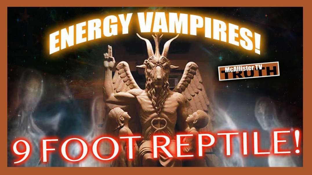 ENERGY VAMPIRES! DISTORTION AND INVERSION! ANCIENT ALIENS! 9 FT REPTILE!