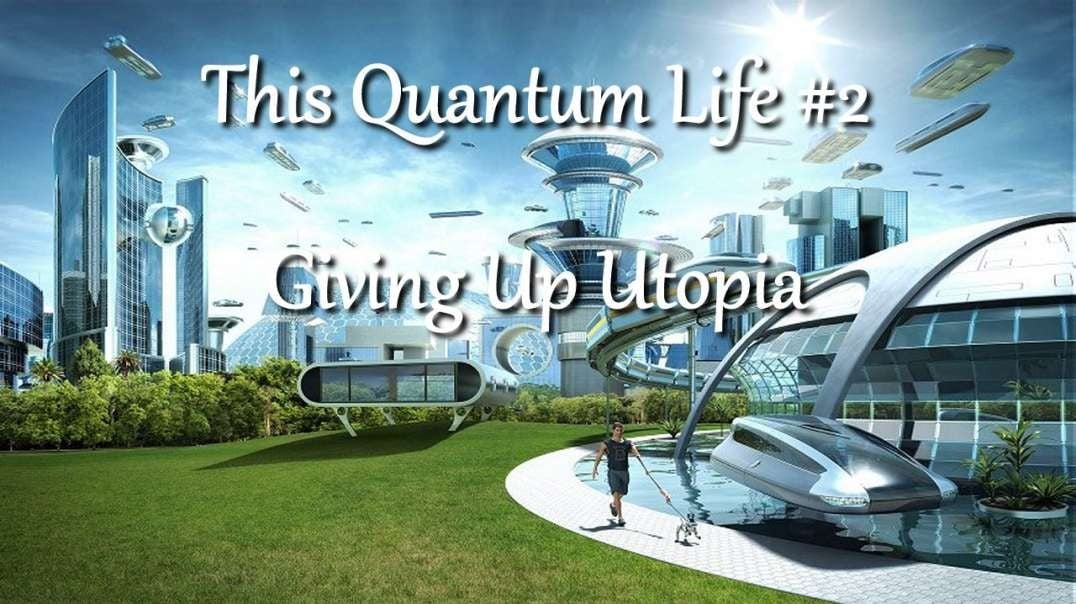 This Quantum Life #2 - Giving Up Utopia