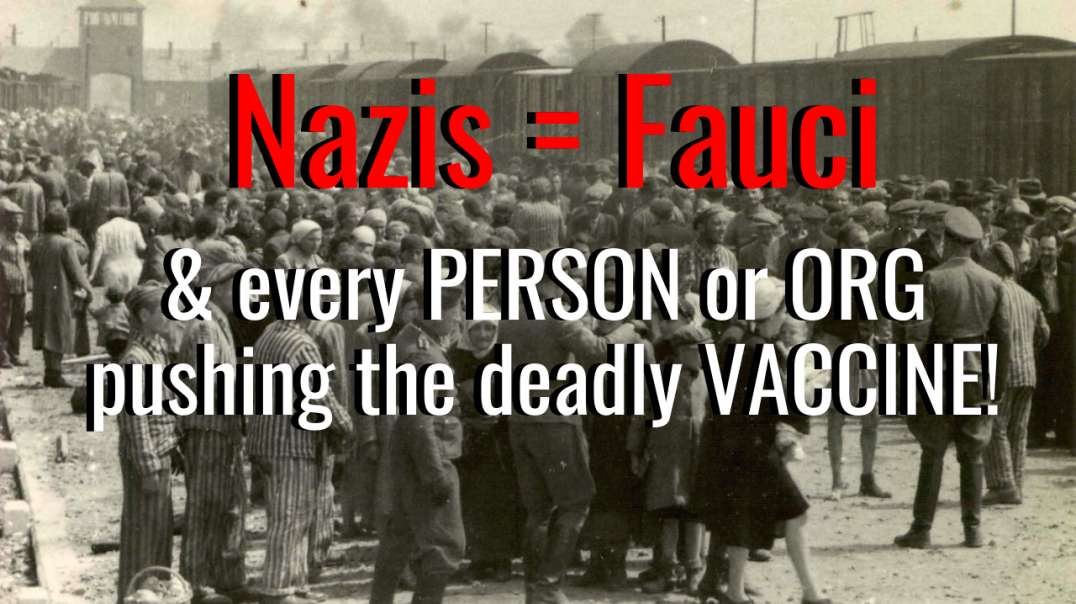 Fauci and Every V4CC!NE Pusher Are Nazis Forcing Innocent People to D34TH CAMPS!