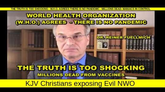 THE TRUTH IS TOO SHOCKING - W.H.O. AGREES THERE IS NO PANDEMIC - MILLIONS DEAD- MANIACS IN CONTROL