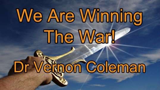 We Are Winning The War!. - Dr Vernon Coleman