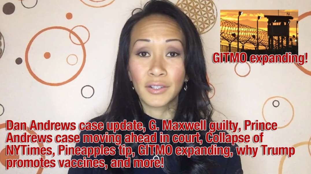Dan Andrews case update, G. Maxwell guilty, Prince Andrews case moving ahead in court, Collapse of NYTimes, Pineapples tip, GITMO expanding, why Trump promotes vaccines, and more!