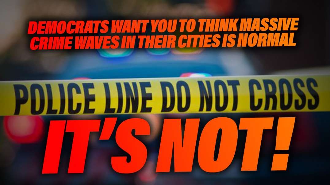 Democrats Want You To Think Massive Crime Waves In Their Cities Is Normal And Acceptable; It’s Not!