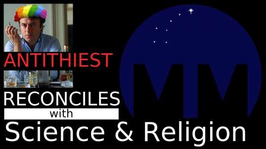 Antithiest Reconciles W/Science & Religion