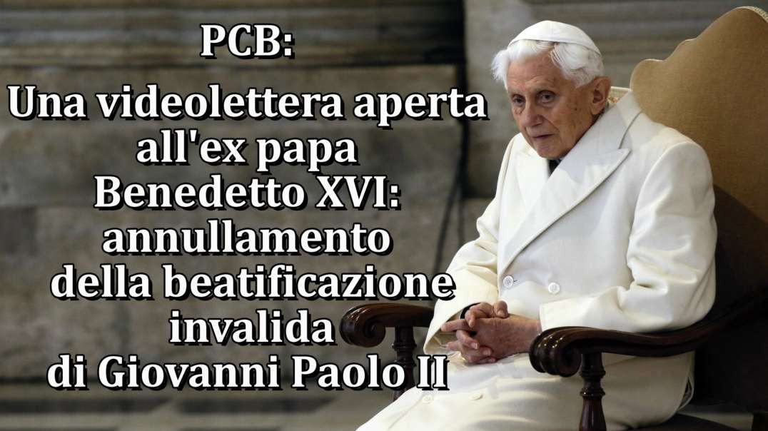 PCB: Una videolettera aperta all’ex papa Benedetto XVI: annullamento della beatificazione invalida di Giovanni Paolo II