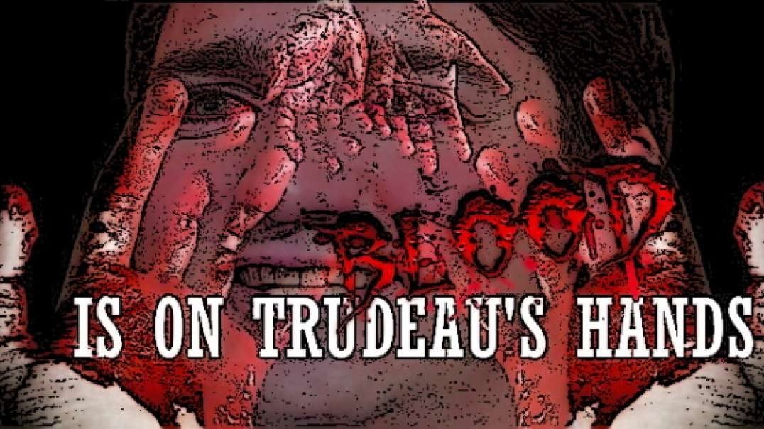 BLOOD IS ON TRUDEAU'S HANDS!