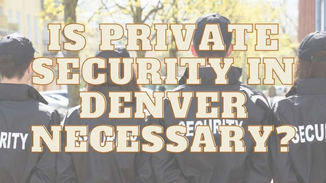 Is Private Security in Denver Necessary?