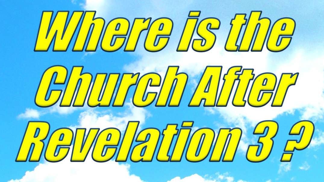 WHERE IS THE CHURCH AFTER REVELATION CHAPTER 3?