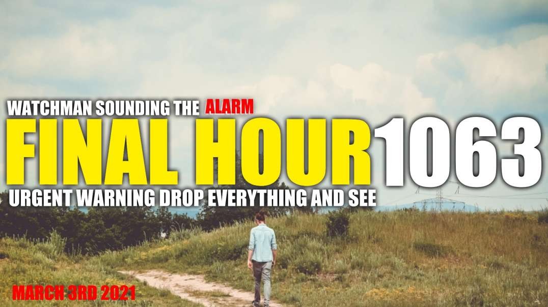 FINAL HOUR 1063 - URGENT WARNING DROP EVERYTHING AND SEE - WATCHMAN SOUNDING THE ALARM