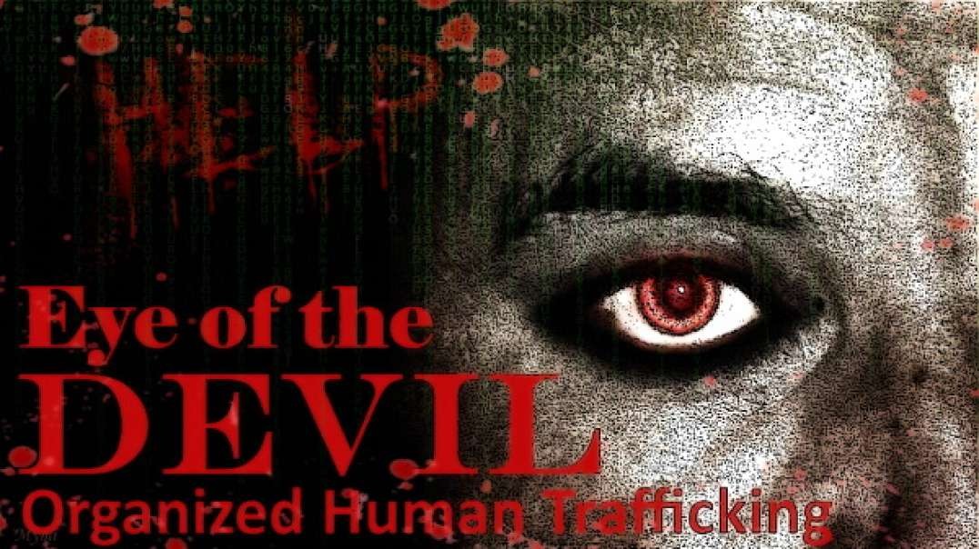 EYES OF THE DEVIL - ORGANIZED HUMAN TRAFFICKING!!