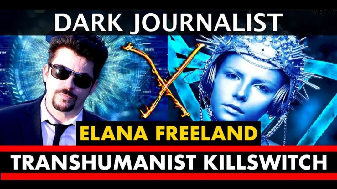 DARK JOURNALIST - ELANA FREELAND on the TRANSHUMANIST KILLSWITCH, NANOTECH, & the EIGHTH SPHERE