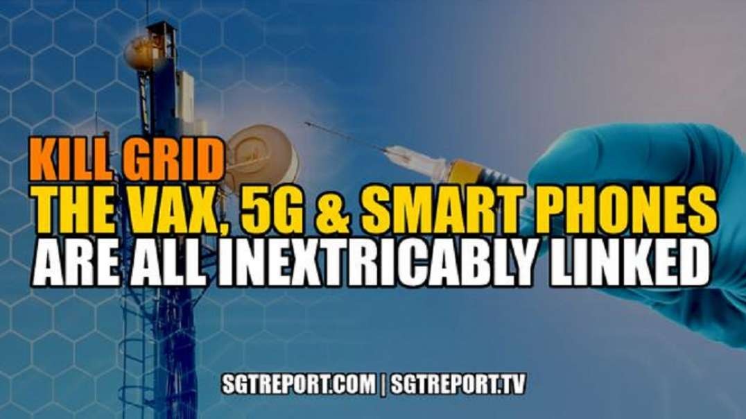 KILL GRID: THE VAX, 5G & SMART PHONES ARE INEXTRICABLY LINKED