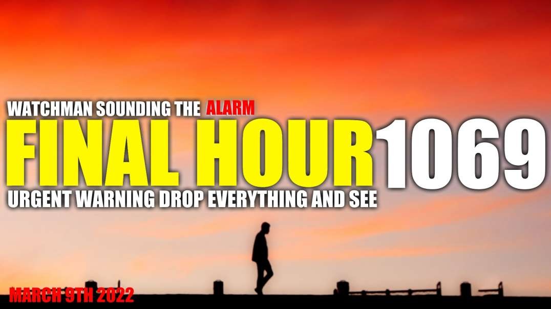 FINAL HOUR 1069 - URGENT WARNING DROP EVERYTHING AND SEE - WATCHMAN SOUNDING THE ALARM