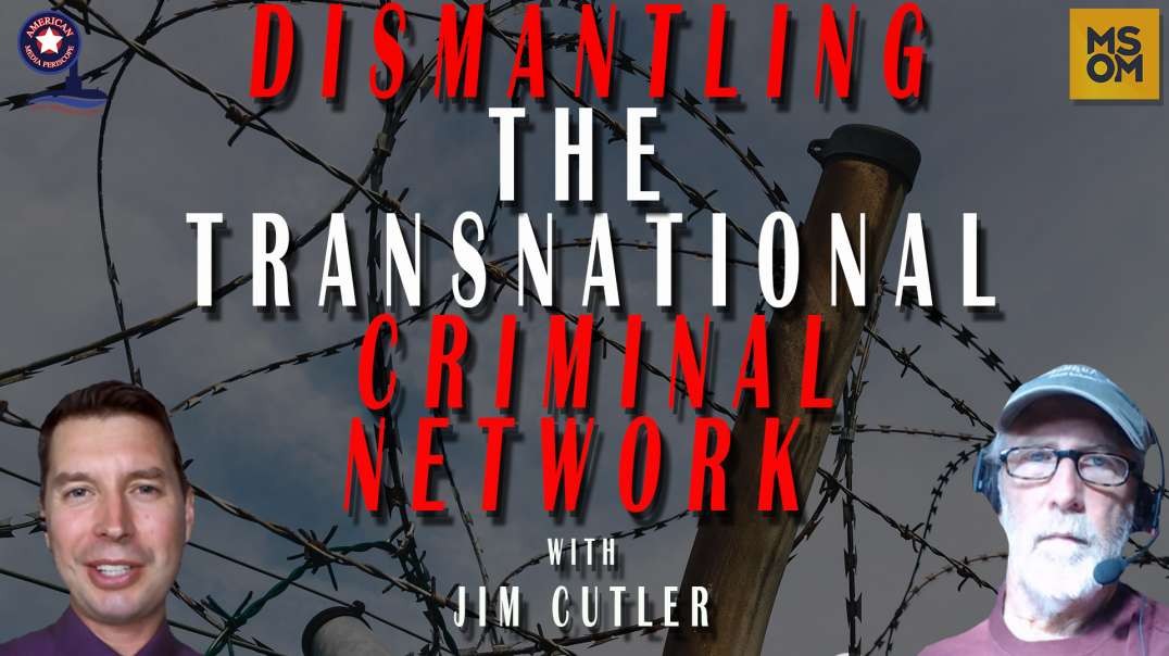 Dismantling The Transnational Criminal Network with Patel Patriot and Jim Cutler