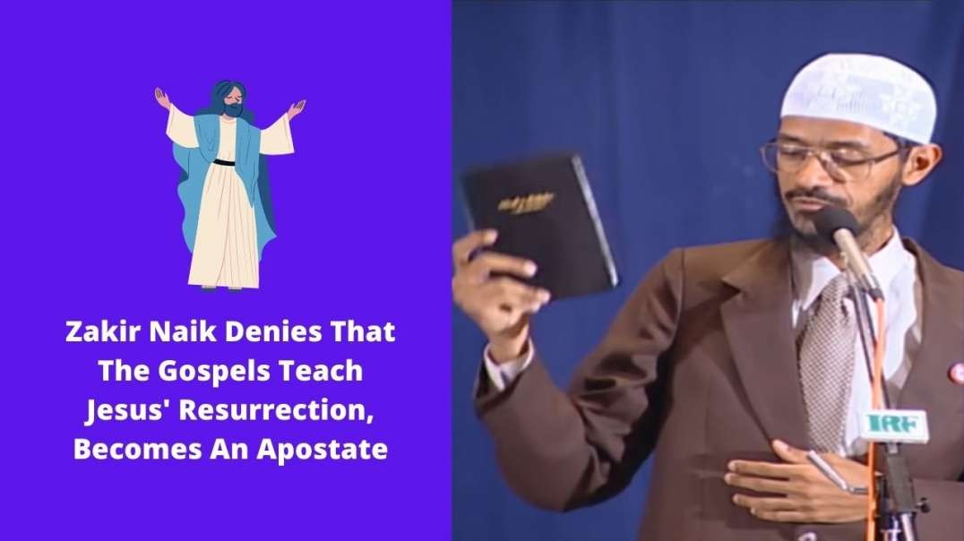 Zakir Naik Denies That The Gospels Teach Jesus' Resurrection, Becomes An Apostate